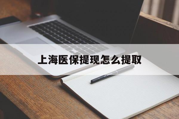 石家庄上海医保提现怎么提取(上海医保提现怎么提取出来)
