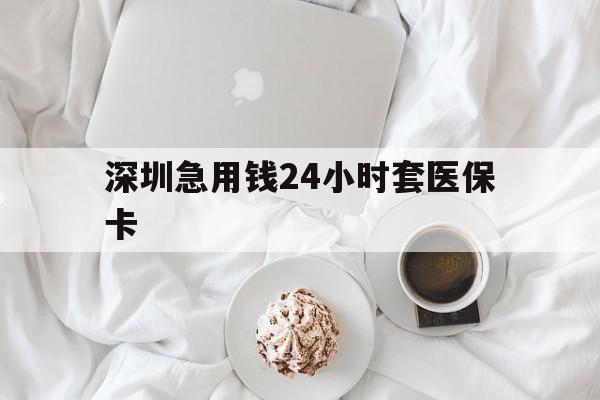 石家庄深圳急用钱24小时套医保卡(急用钱周转就找微粒贷小额贷款)