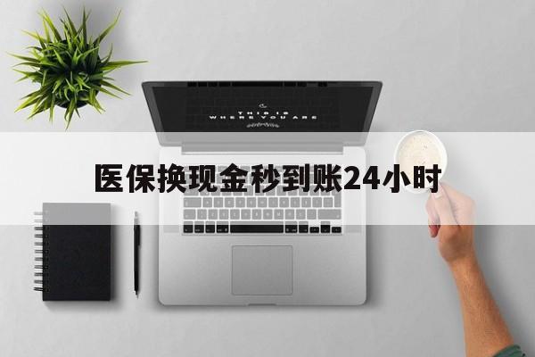 石家庄医保换现金秒到账24小时(医保变现金)