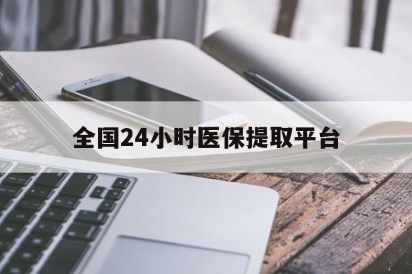石家庄全国24小时医保提取平台(全国24小时医保提取平台有哪些)