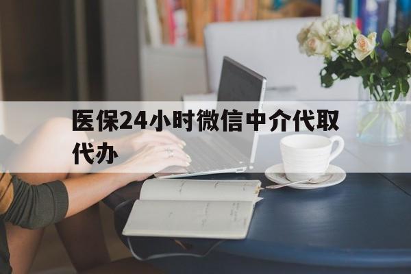 石家庄医保24小时微信中介代取代办(医保代办服务)