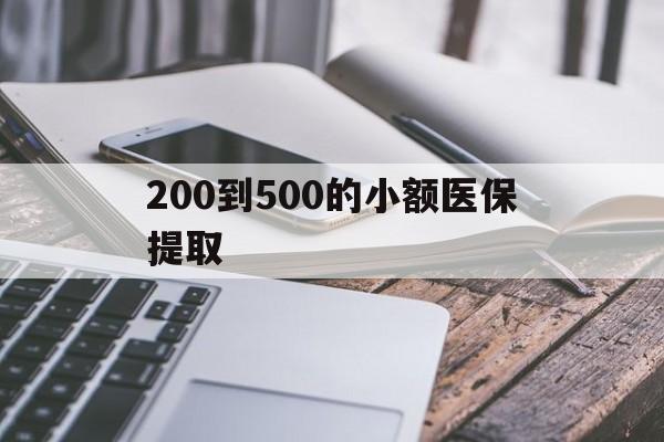 石家庄200到500的小额医保提取(200到500的小额医保提取微信)