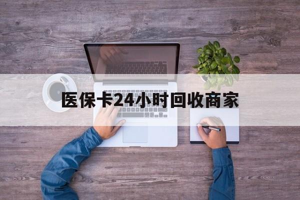 石家庄医保卡24小时回收商家(医保卡回收电话)
