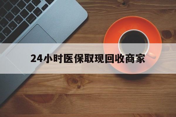 石家庄24小时医保取现回收商家(求一个套医保卡的黄牛)