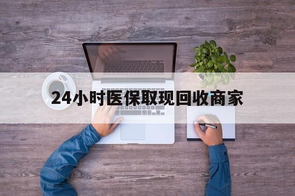 石家庄24小时医保取现回收商家(医保卡套取现金渠道)