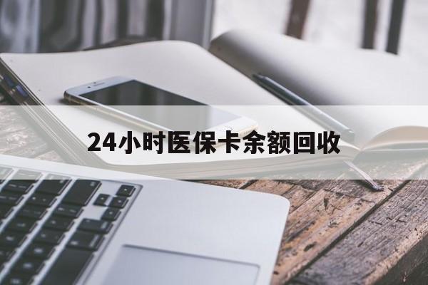 石家庄24小时医保卡余额回收(24小时医保卡余额回收联系方式)
