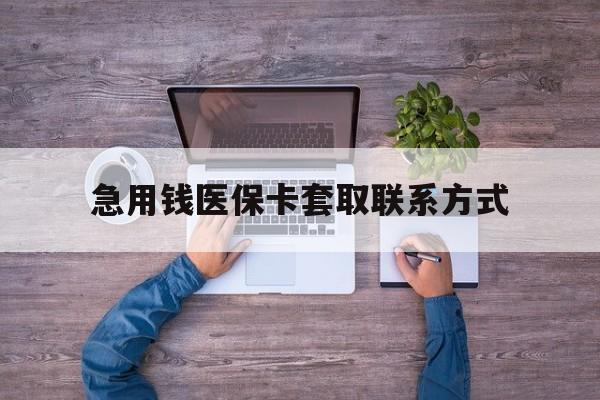 石家庄急用钱医保卡套取联系方式(24小时套医保卡联系方式)