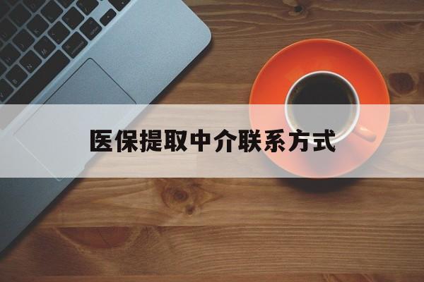 石家庄医保提取中介联系方式(医保提取中介联系方式最新)