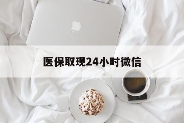 石家庄医保取现24小时微信(医保取现24小时微信官方入口)