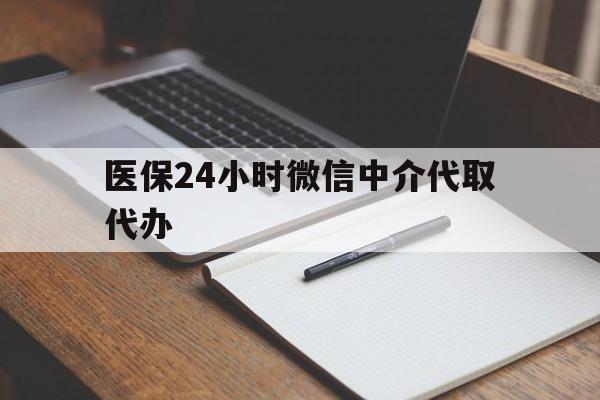 石家庄医保24小时微信中介代取代办(代办医疗保险中介怎么收费)