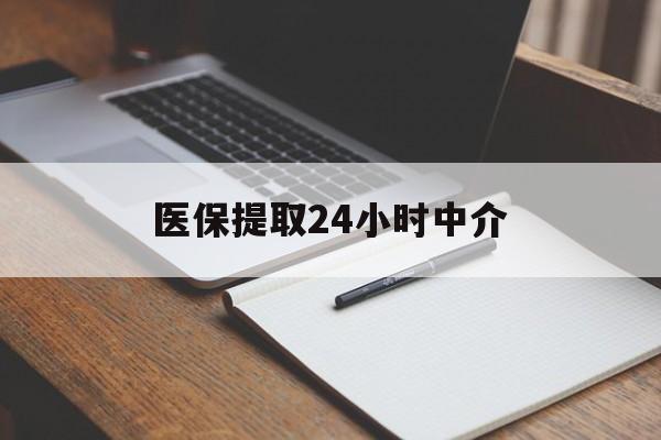 石家庄医保提取24小时中介(医保提取24小时中介代办)