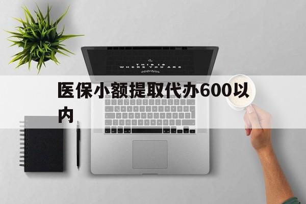石家庄医保小额提取代办600以内(医保小额提取代办600以内微信)